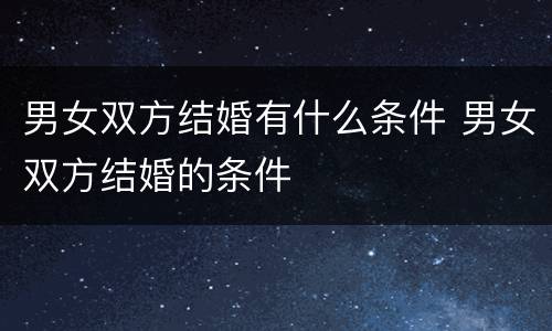 男女双方结婚有什么条件 男女双方结婚的条件