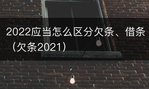 2022应当怎么区分欠条、借条（欠条2021）