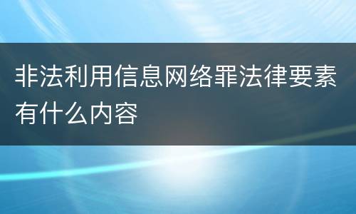 非法利用信息网络罪法律要素有什么内容