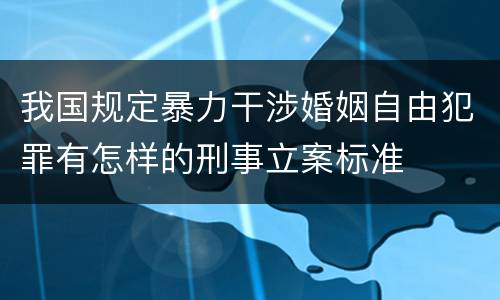 我国规定暴力干涉婚姻自由犯罪有怎样的刑事立案标准