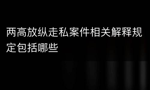 两高放纵走私案件相关解释规定包括哪些