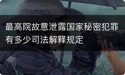 最高院故意泄露国家秘密犯罪有多少司法解释规定