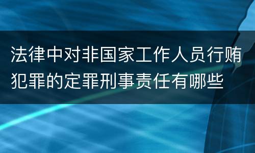 法律中对非国家工作人员行贿犯罪的定罪刑事责任有哪些