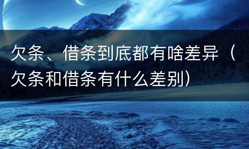 欠条、借条到底都有啥差异（欠条和借条有什么差别）