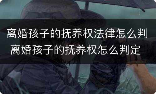 离婚孩子的抚养权法律怎么判 离婚孩子的抚养权怎么判定