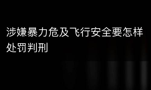 涉嫌暴力危及飞行安全要怎样处罚判刑