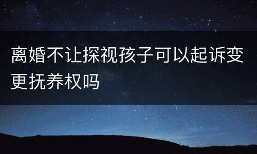 离婚不让探视孩子可以起诉变更抚养权吗