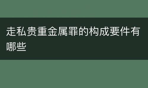 走私贵重金属罪的构成要件有哪些