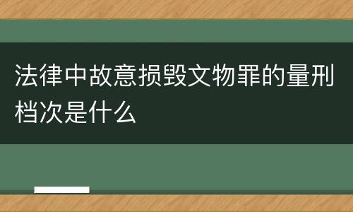 法律中故意损毁文物罪的量刑档次是什么