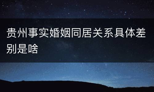 贵州事实婚姻同居关系具体差别是啥