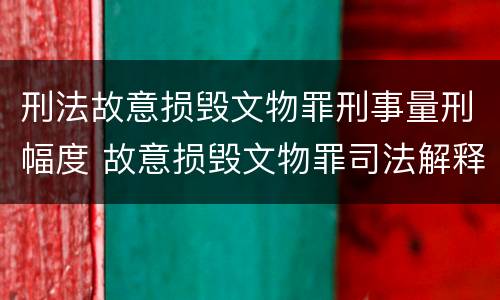 刑法故意损毁文物罪刑事量刑幅度 故意损毁文物罪司法解释