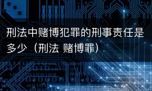 刑法中赌博犯罪的刑事责任是多少（刑法 赌博罪）