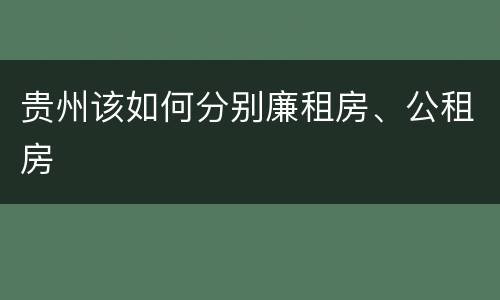 贵州该如何分别廉租房、公租房