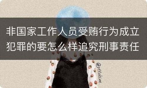 非国家工作人员受贿行为成立犯罪的要怎么样追究刑事责任