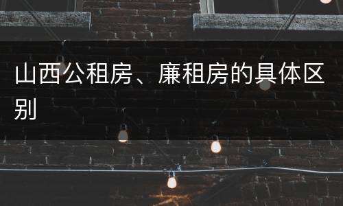 山西公租房、廉租房的具体区别