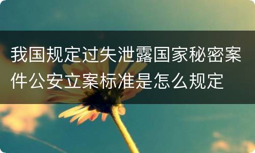 我国规定过失泄露国家秘密案件公安立案标准是怎么规定