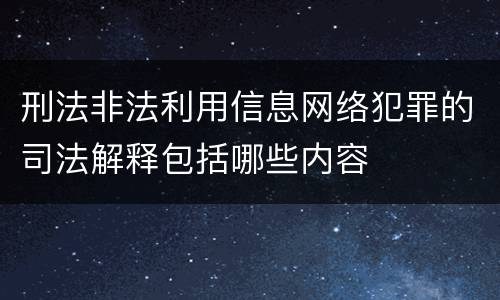刑法非法利用信息网络犯罪的司法解释包括哪些内容