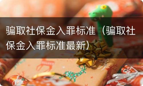 骗取社保金入罪标准（骗取社保金入罪标准最新）