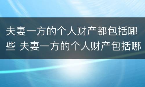 夫妻一方的个人财产都包括哪些 夫妻一方的个人财产包括哪些方面