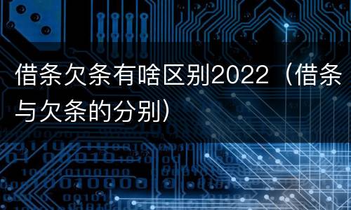 借条欠条有啥区别2022（借条与欠条的分别）