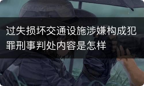 过失损坏交通设施涉嫌构成犯罪刑事判处内容是怎样