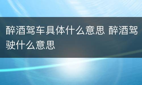 醉酒驾车具体什么意思 醉酒驾驶什么意思