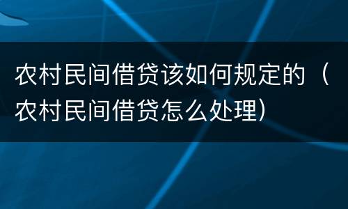 农村民间借贷该如何规定的（农村民间借贷怎么处理）