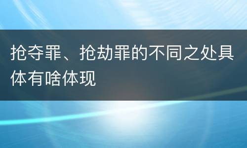 抢夺罪、抢劫罪的不同之处具体有啥体现