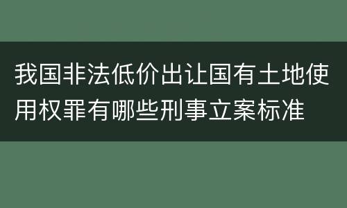 我国非法低价出让国有土地使用权罪有哪些刑事立案标准