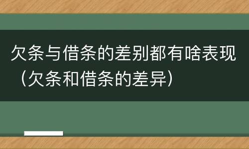 欠条与借条的差别都有啥表现（欠条和借条的差异）