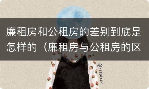 廉租房和公租房的差别到底是怎样的（廉租房与公租房的区别在哪里）