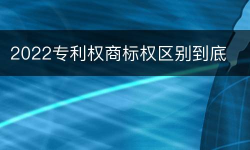 2022专利权商标权区别到底