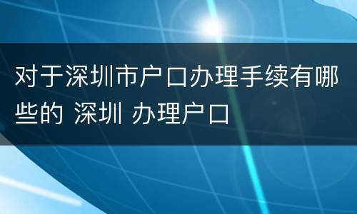 对于深圳市户口办理手续有哪些的 深圳 办理户口