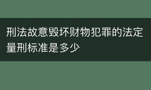 刑法故意毁坏财物犯罪的法定量刑标准是多少