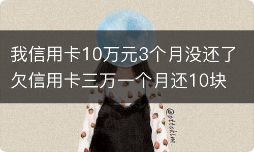 我信用卡10万元3个月没还了 欠信用卡三万一个月还10块