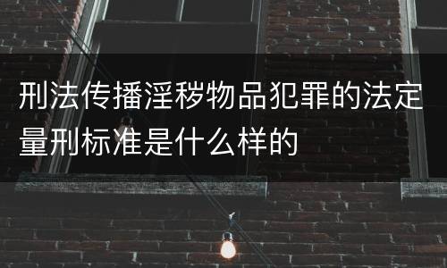 刑法传播淫秽物品犯罪的法定量刑标准是什么样的