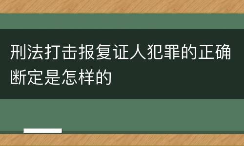 刑法打击报复证人犯罪的正确断定是怎样的