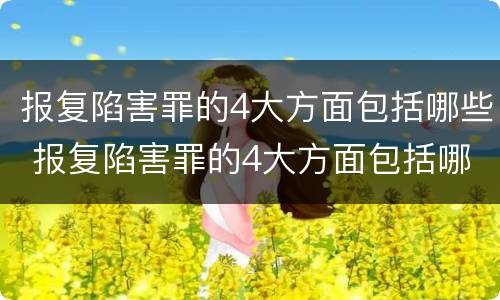 报复陷害罪的4大方面包括哪些 报复陷害罪的4大方面包括哪些内容