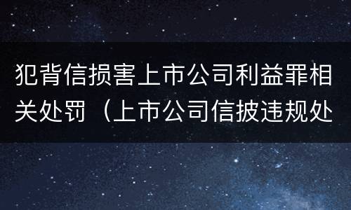 犯背信损害上市公司利益罪相关处罚（上市公司信披违规处罚）