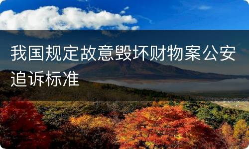 我国规定故意毁坏财物案公安追诉标准