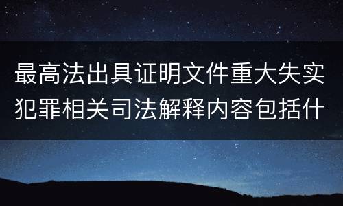 最高法出具证明文件重大失实犯罪相关司法解释内容包括什么