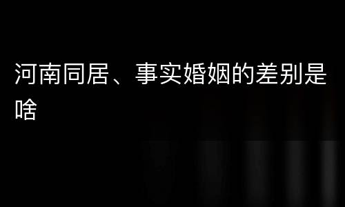 河南同居、事实婚姻的差别是啥