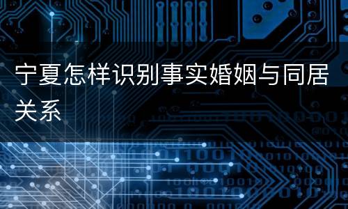 宁夏怎样识别事实婚姻与同居关系