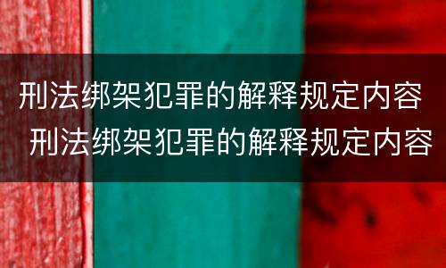 刑法绑架犯罪的解释规定内容 刑法绑架犯罪的解释规定内容包括