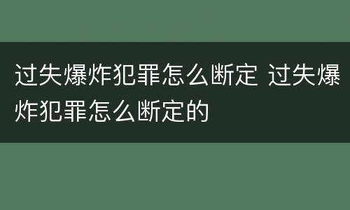过失爆炸犯罪怎么断定 过失爆炸犯罪怎么断定的