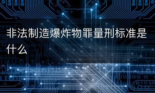 非法制造爆炸物罪量刑标准是什么
