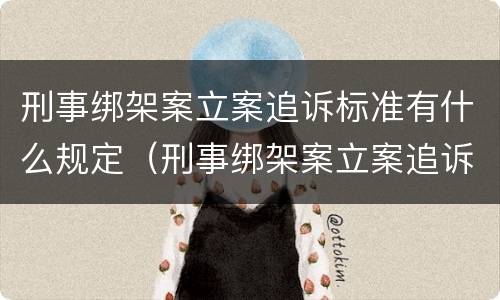 刑事绑架案立案追诉标准有什么规定（刑事绑架案立案追诉标准有什么规定吗）