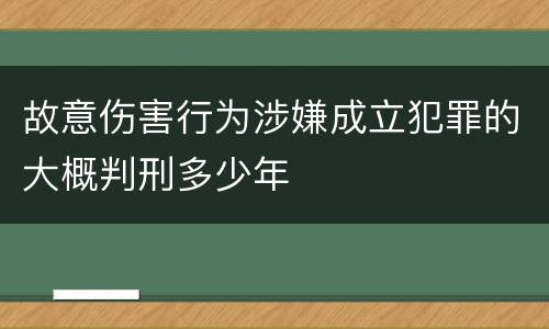 故意伤害行为涉嫌成立犯罪的大概判刑多少年 故意伤害行为涉嫌成立犯罪的大概判刑多少年