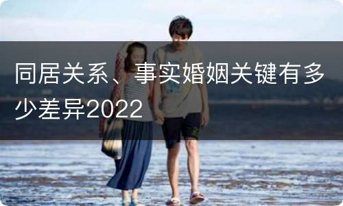 同居关系、事实婚姻关键有多少差异2022