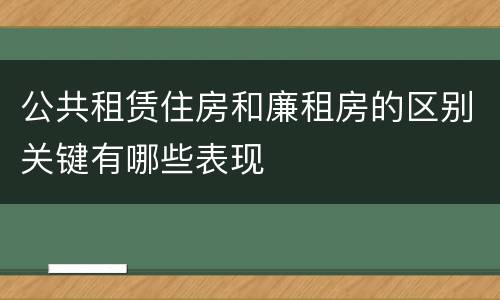 公共租赁住房和廉租房的区别关键有哪些表现